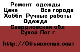 Ремонт  одежды  › Цена ­ 3 000 - Все города Хобби. Ручные работы » Одежда   . Свердловская обл.,Сухой Лог г.